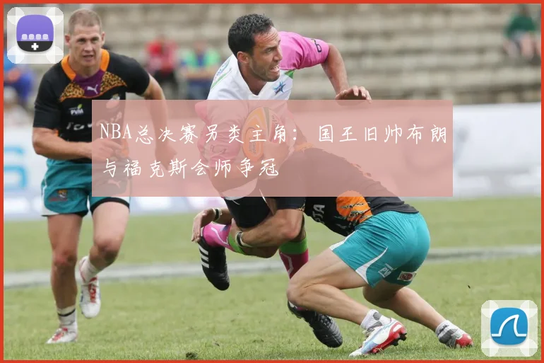 NBA总决赛另类主角：国王旧帅布朗与福克斯会师争冠