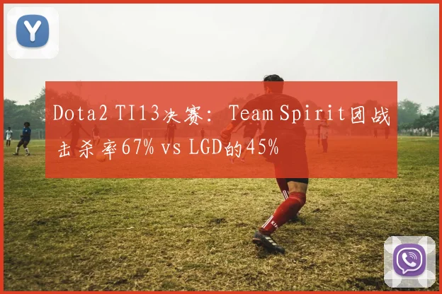 Dota2 TI13决赛：Team Spirit团战击杀率67% vs LGD的45%