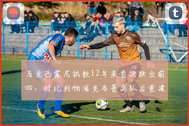 马竞西蒙尼执教12年来首次跌出前四，对比利物浦克洛普离队后重建速度引思考