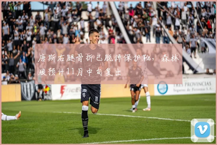 唐斯右腿骨折已脱掉保护靴，森林狼预计11月中旬复出