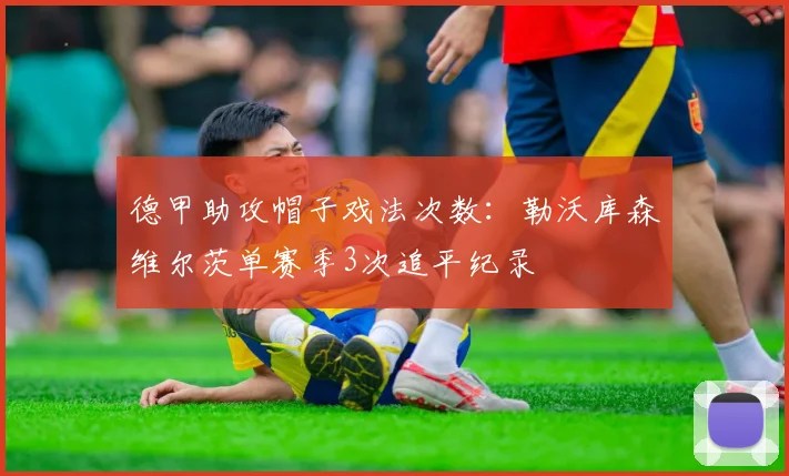 德甲助攻帽子戏法次数：勒沃库森维尔茨单赛季3次追平纪录